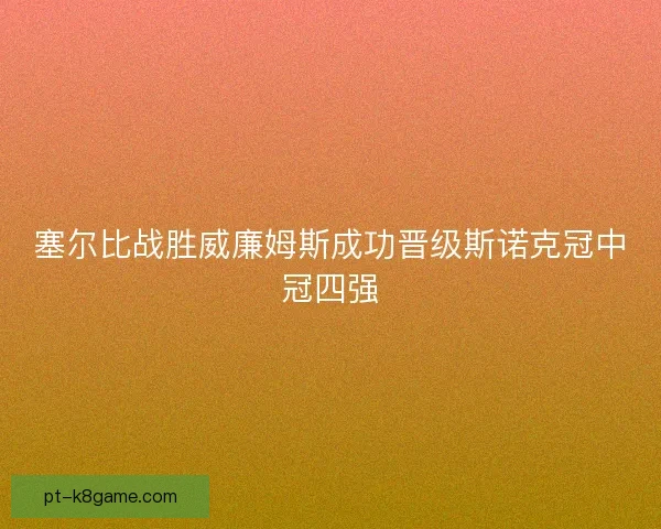 塞尔比战胜威廉姆斯成功晋级斯诺克冠中冠四强