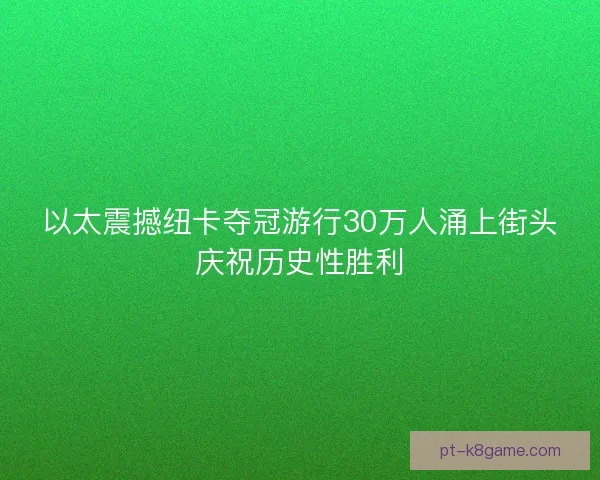 以太震撼纽卡夺冠游行30万人涌上街头庆祝历史性胜利